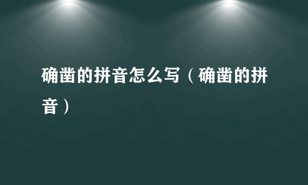 确凿的拼音怎么写（确凿的拼音）