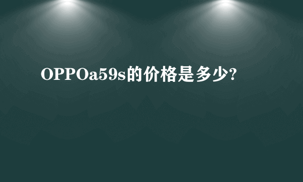 OPPOa59s的价格是多少?