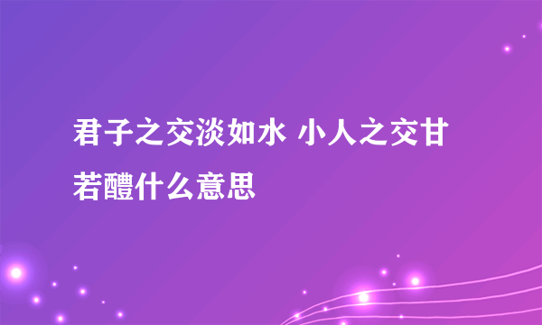 君子之交淡如水 小人之交甘若醴什么意思