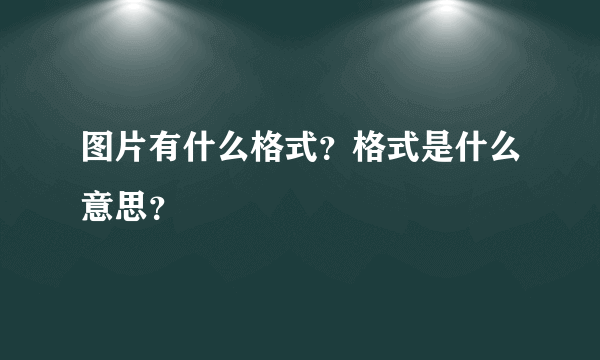 图片有什么格式？格式是什么意思？