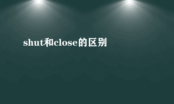 shut和close的区别