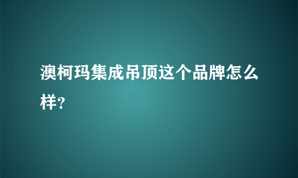 澳柯玛集成吊顶这个品牌怎么样？