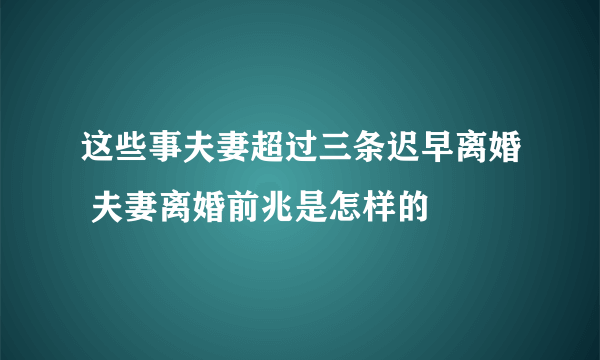 这些事夫妻超过三条迟早离婚 夫妻离婚前兆是怎样的