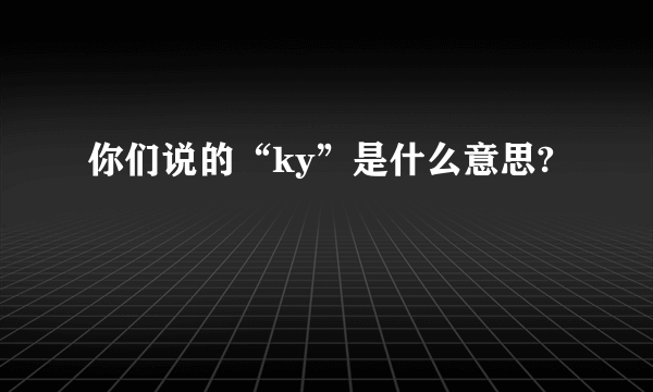 你们说的“ky”是什么意思?