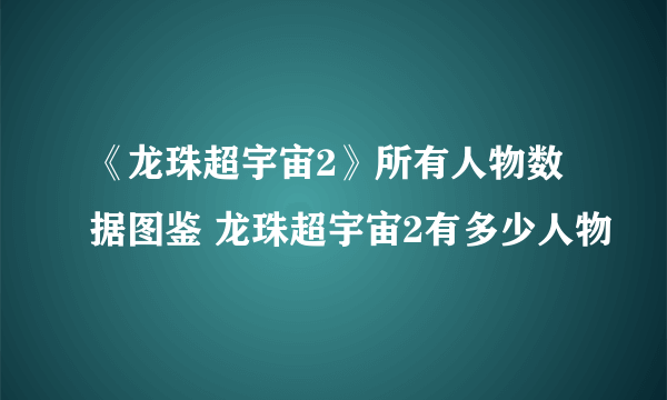 《龙珠超宇宙2》所有人物数据图鉴 龙珠超宇宙2有多少人物