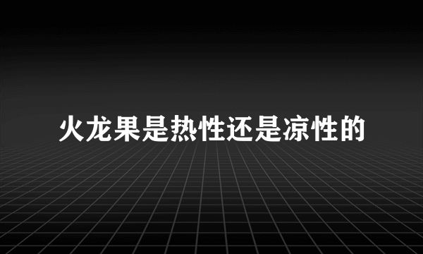 火龙果是热性还是凉性的