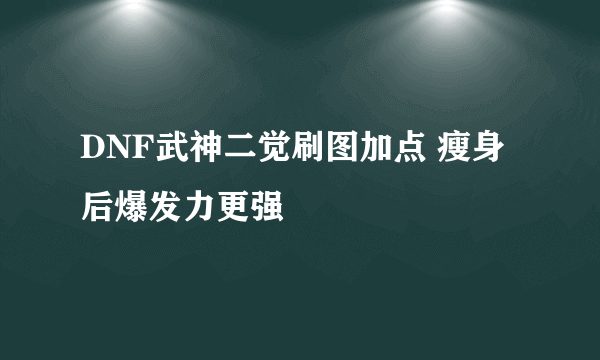 DNF武神二觉刷图加点 瘦身后爆发力更强