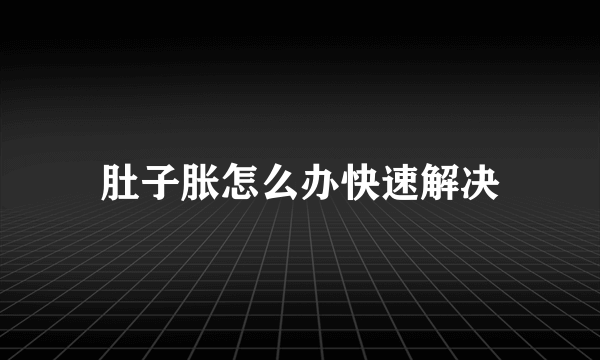 肚子胀怎么办快速解决