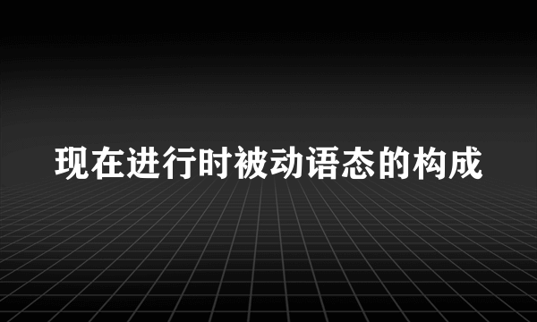 现在进行时被动语态的构成