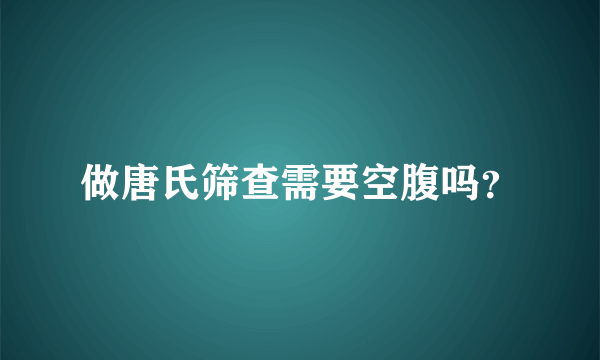 做唐氏筛查需要空腹吗？