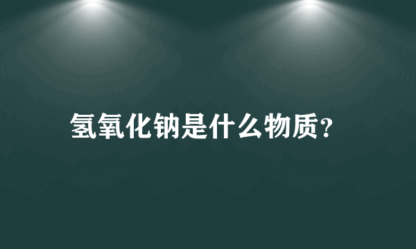 氢氧化钠是什么物质？