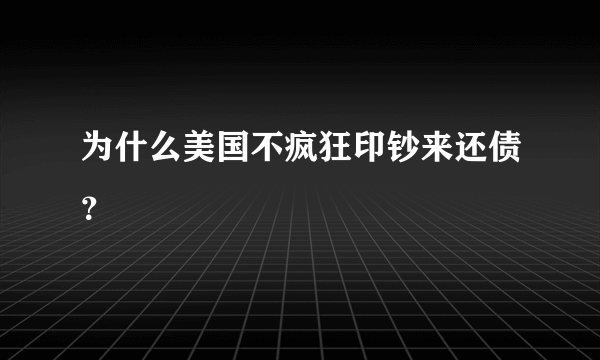 为什么美国不疯狂印钞来还债？