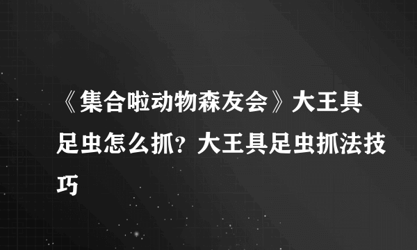 《集合啦动物森友会》大王具足虫怎么抓？大王具足虫抓法技巧