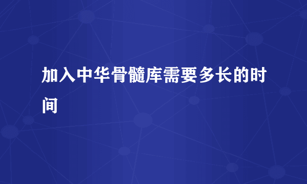 加入中华骨髓库需要多长的时间