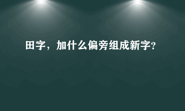 田字，加什么偏旁组成新字？