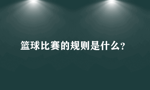 篮球比赛的规则是什么？