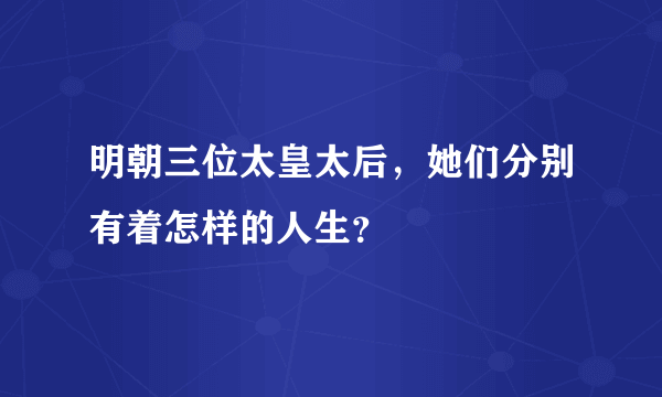 明朝三位太皇太后，她们分别有着怎样的人生？