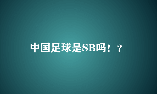 中国足球是SB吗！？