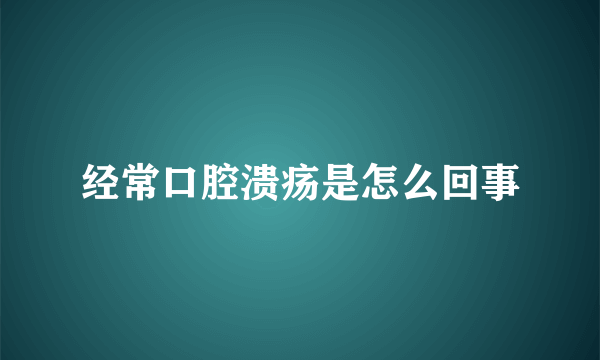 经常口腔溃疡是怎么回事