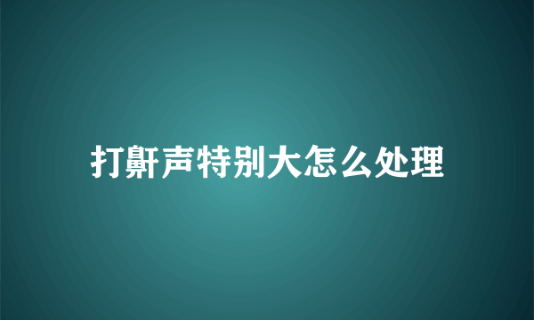 打鼾声特别大怎么处理