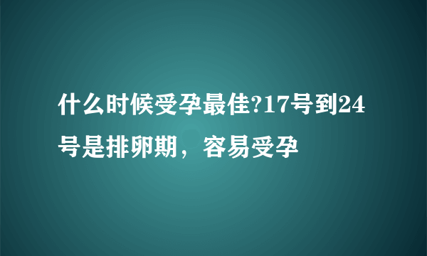 什么时候受孕最佳?17号到24号是排卵期，容易受孕