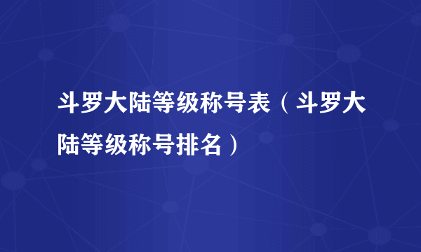 斗罗大陆等级称号表（斗罗大陆等级称号排名）