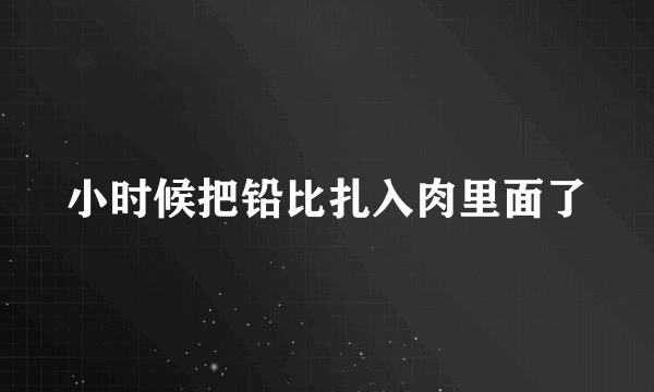 小时候把铅比扎入肉里面了