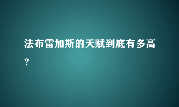 法布雷加斯的天赋到底有多高？