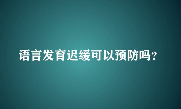 语言发育迟缓可以预防吗？