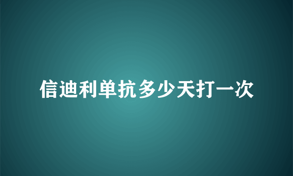 信迪利单抗多少天打一次