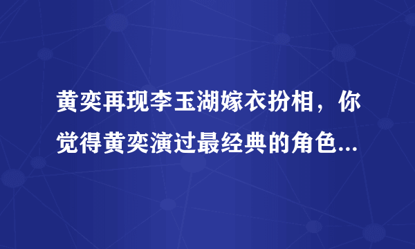 黄奕再现李玉湖嫁衣扮相，你觉得黄奕演过最经典的角色是哪个？