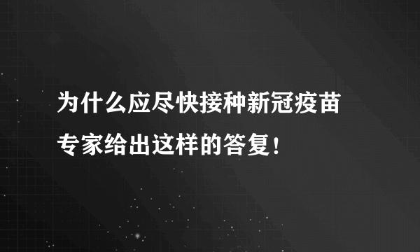 为什么应尽快接种新冠疫苗 专家给出这样的答复！