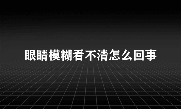 眼睛模糊看不清怎么回事