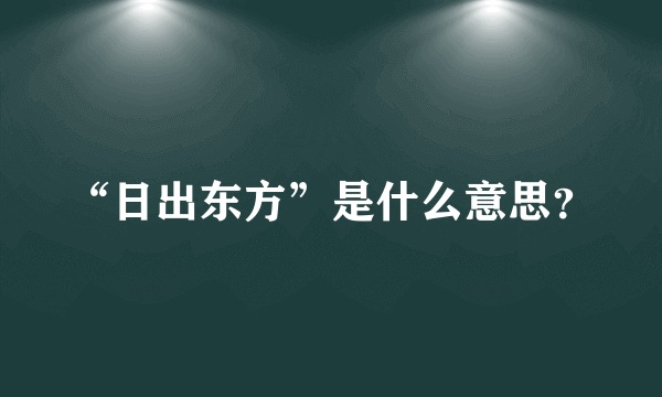 “日出东方”是什么意思？