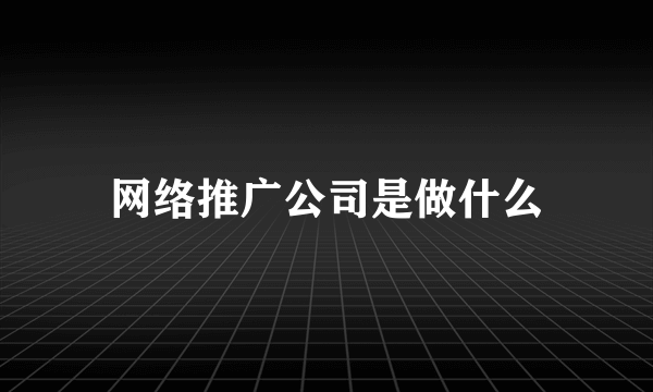 网络推广公司是做什么