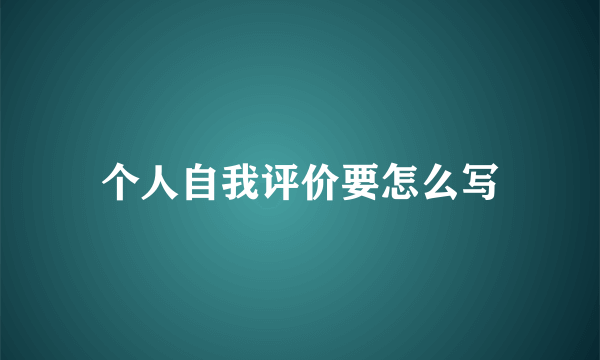 个人自我评价要怎么写