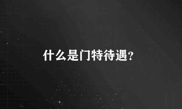 什么是门特待遇？