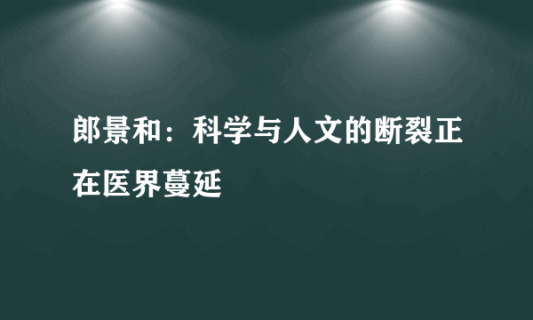 郎景和：科学与人文的断裂正在医界蔓延