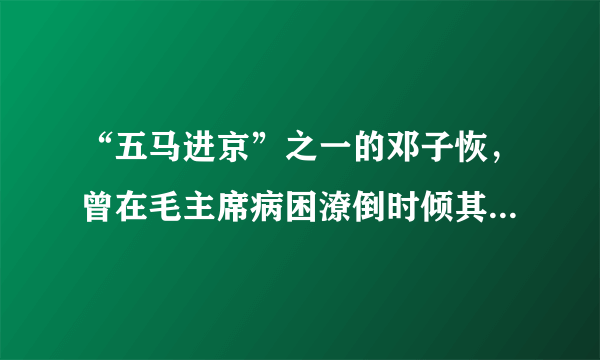 “五马进京”之一的邓子恢，曾在毛主席病困潦倒时倾其所有相助