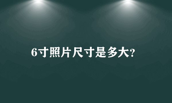 6寸照片尺寸是多大？