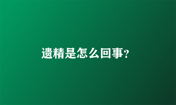 遗精是怎么回事？