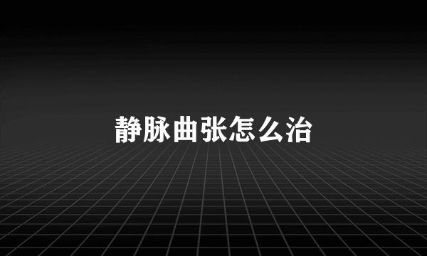 静脉曲张怎么治