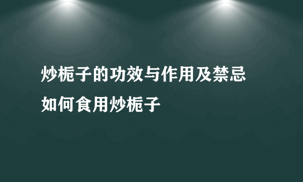 炒栀子的功效与作用及禁忌 如何食用炒栀子