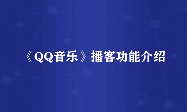 《QQ音乐》播客功能介绍