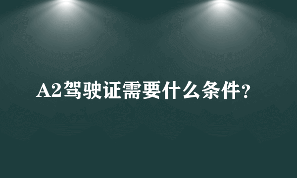 A2驾驶证需要什么条件？