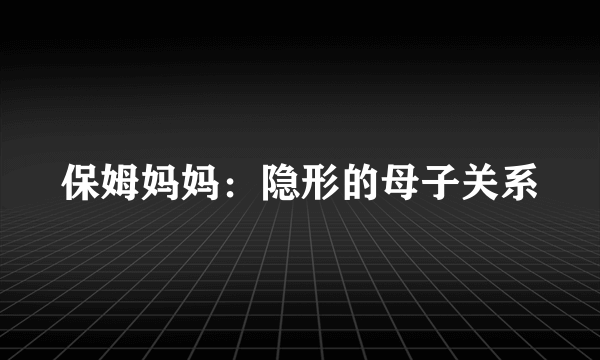 保姆妈妈：隐形的母子关系