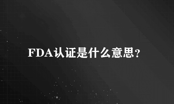 FDA认证是什么意思？