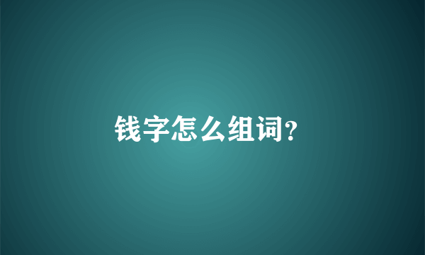 钱字怎么组词？