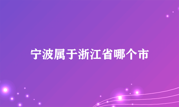 宁波属于浙江省哪个市