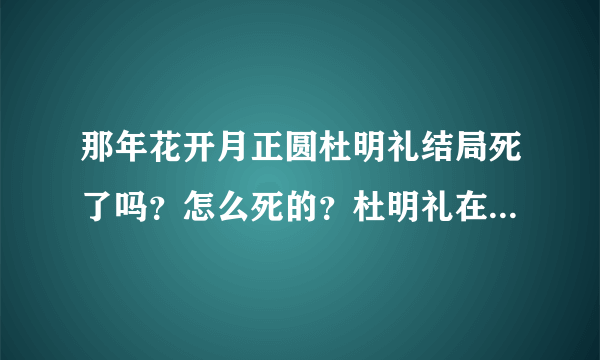 那年花开月正圆杜明礼结局死了吗？怎么死的？杜明礼在第几集死